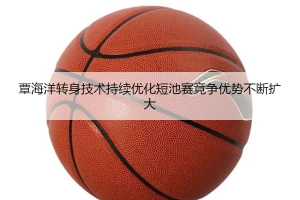 覃海洋转身技术持续优化短池赛竞争优势不断扩大